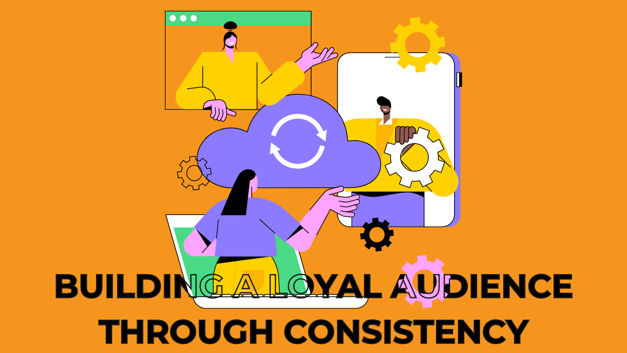 Building a Loyal Audience Through Consistency