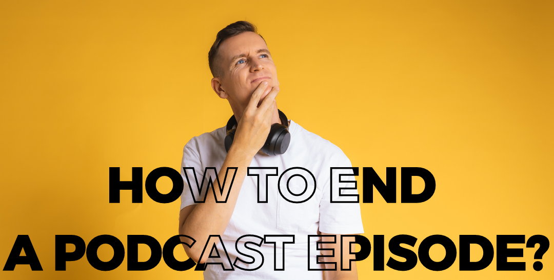 Niall Mackay, The Podcast Guy. How to end a podcast